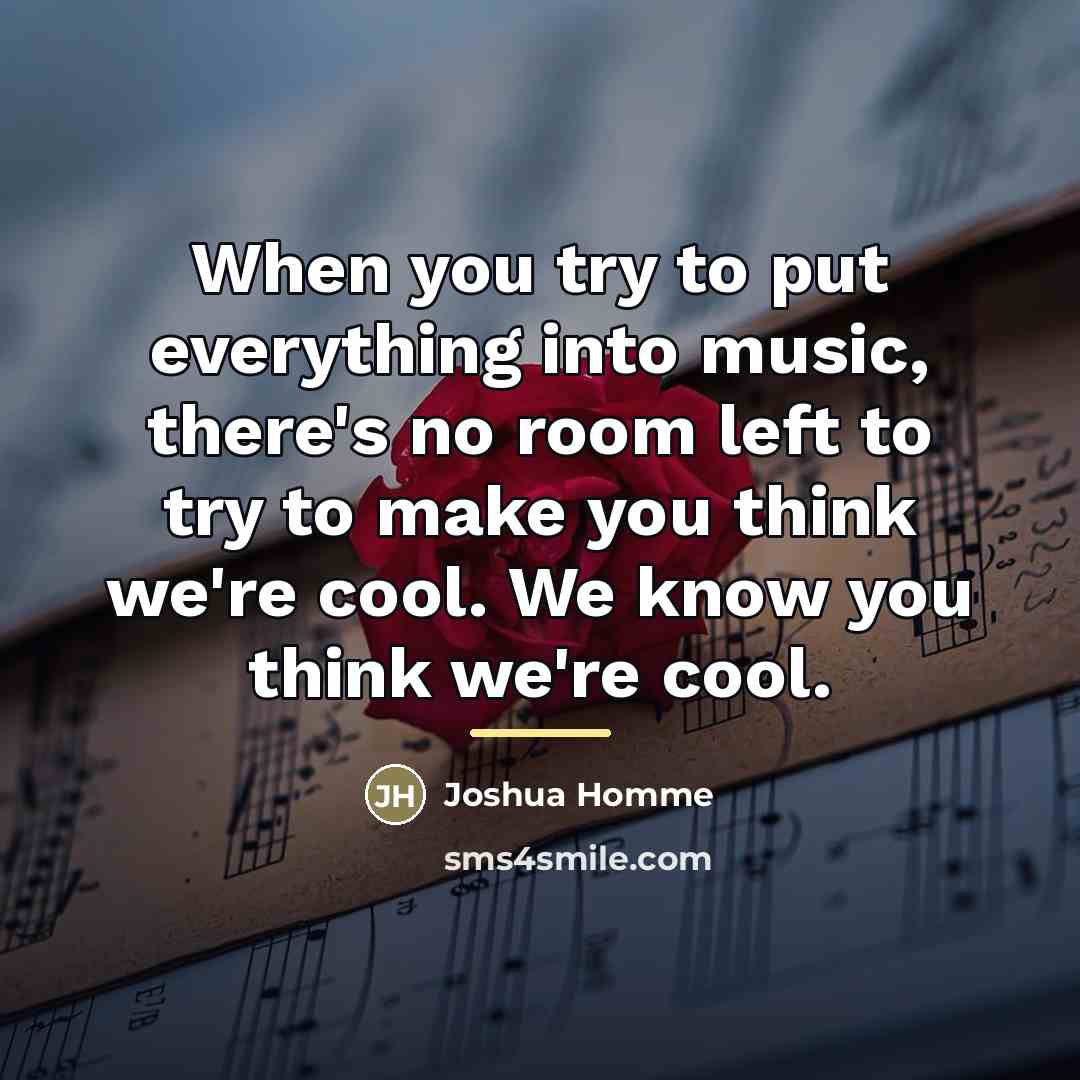 “When you try to put everything into music, there's no…” quote by Joshua Homme