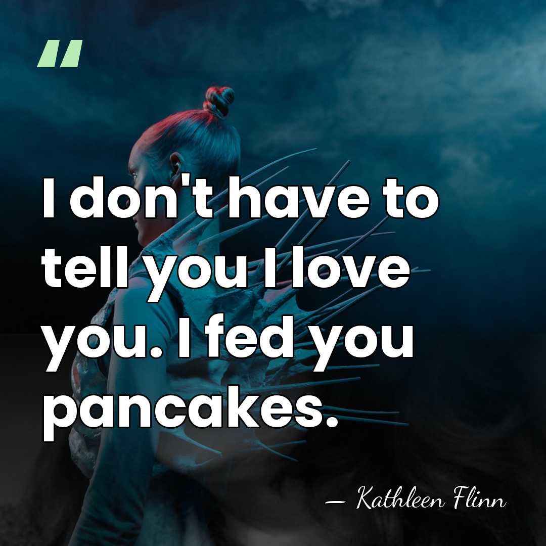I don't have to tell you I love you. I fed you&hellip; - Kathleen Flinn