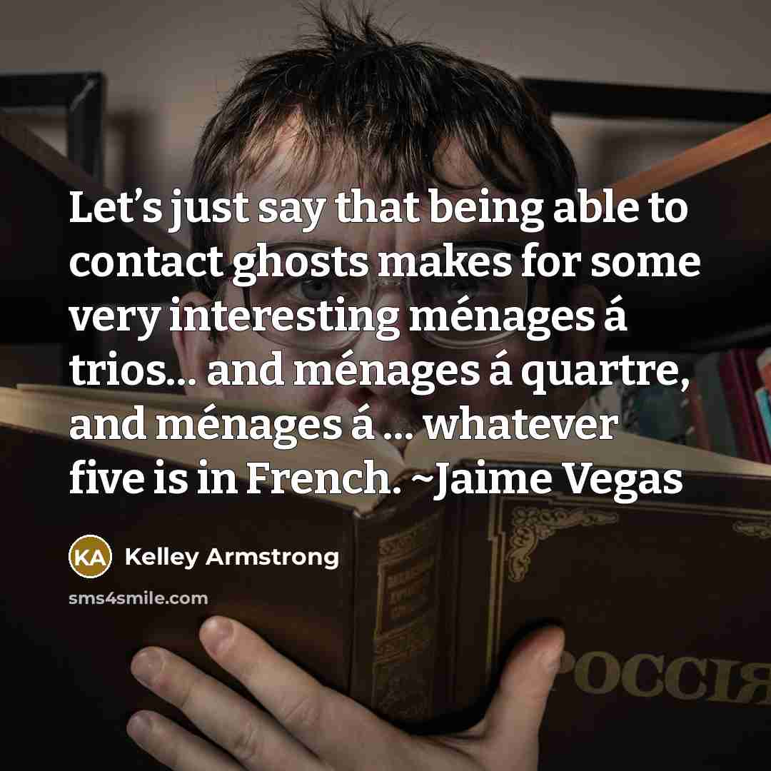 “Let’s just say that being able to contact ghosts makes…” quote by Kelley Armstrong