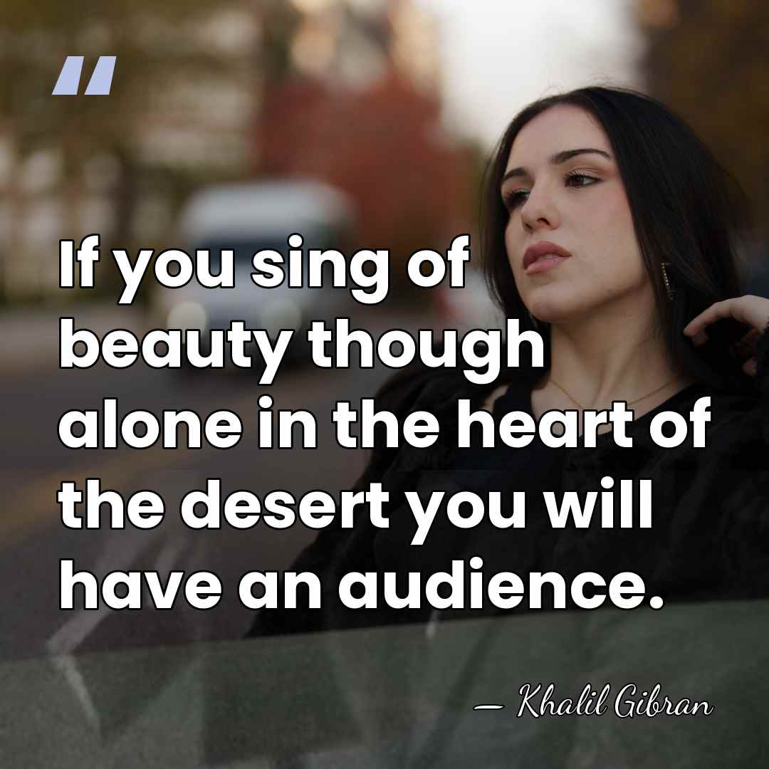If you sing of beauty though alone in the heart of the&hellip; - Khalil Gibran