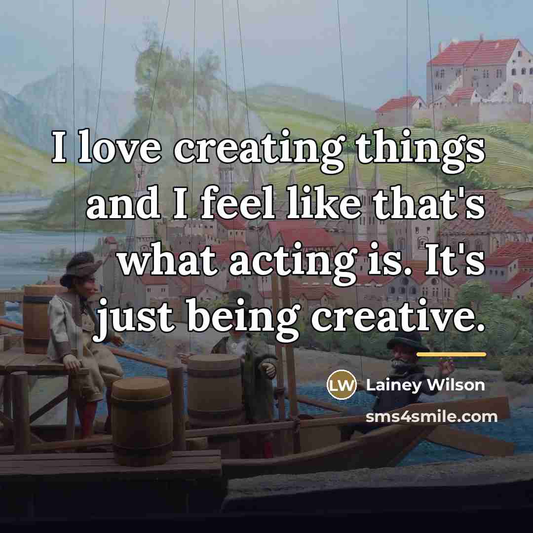 “I love creating things and I feel like that's what…” quote by Lainey Wilson