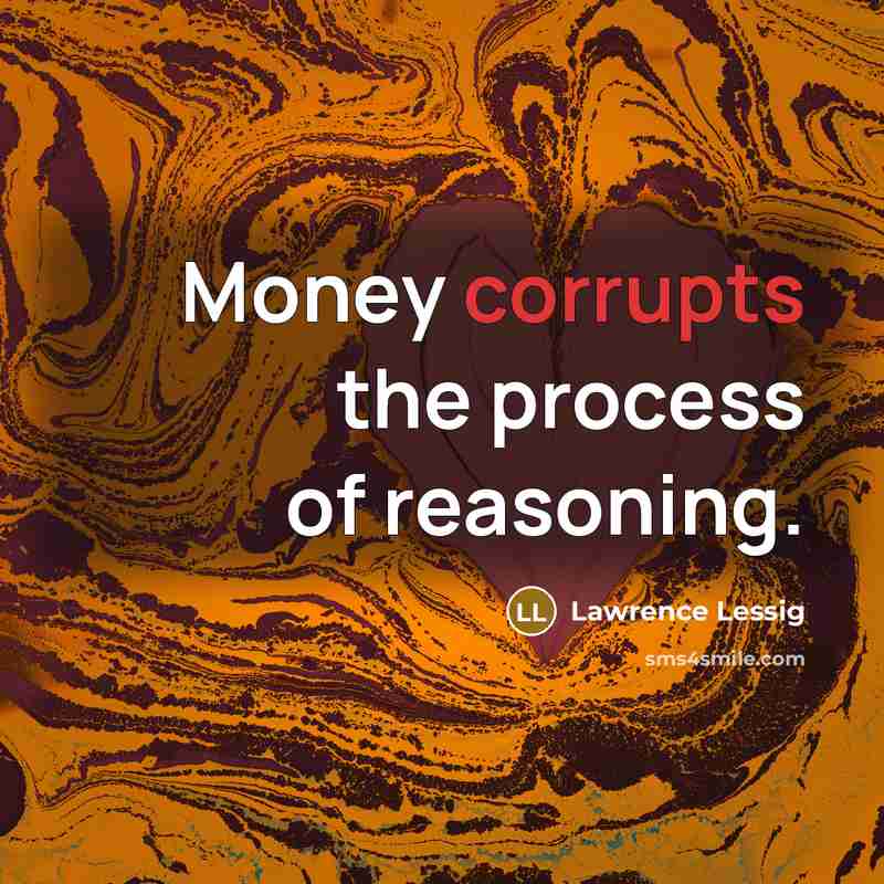 “Money corrupts the process of reasoning.” quote by Lawrence Lessig