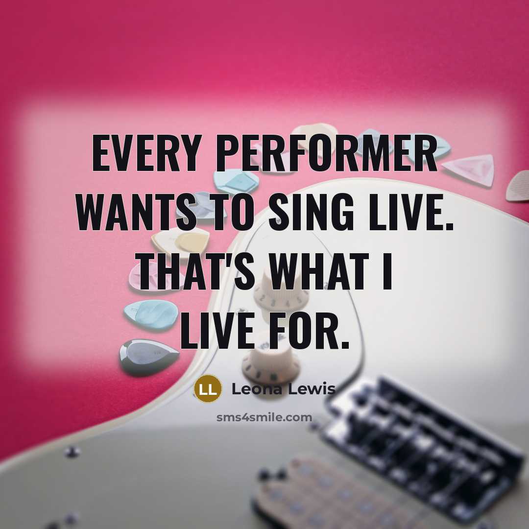 “Every performer wants to sing live. That's what I live…” quote by Leona Lewis
