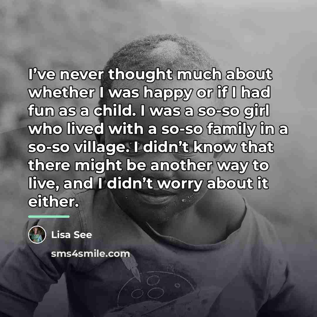 “I’ve never thought much about whether I was happy or…” quote by Lisa See