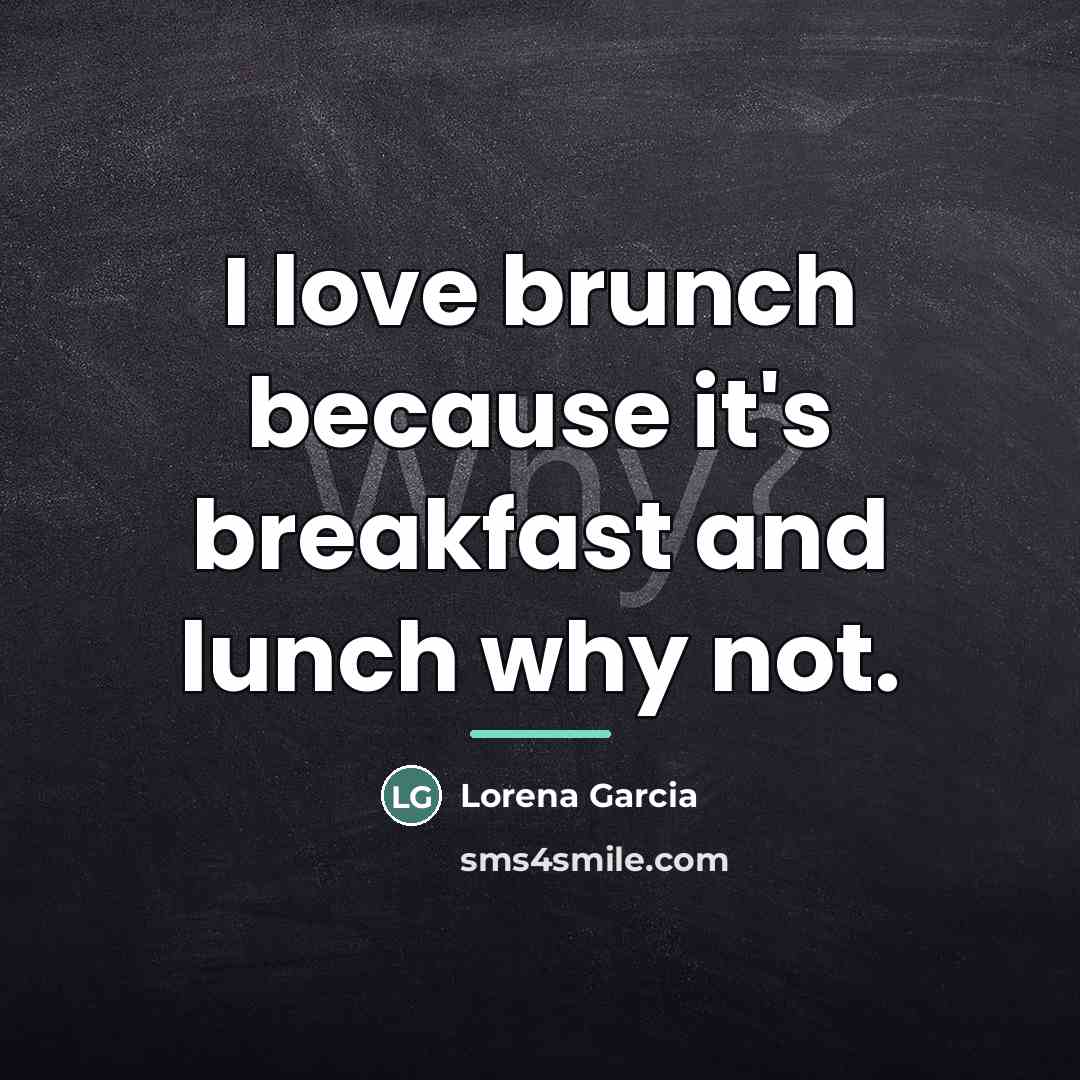 “I love brunch because it's breakfast and lunch why not.…” quote by Lorena Garcia