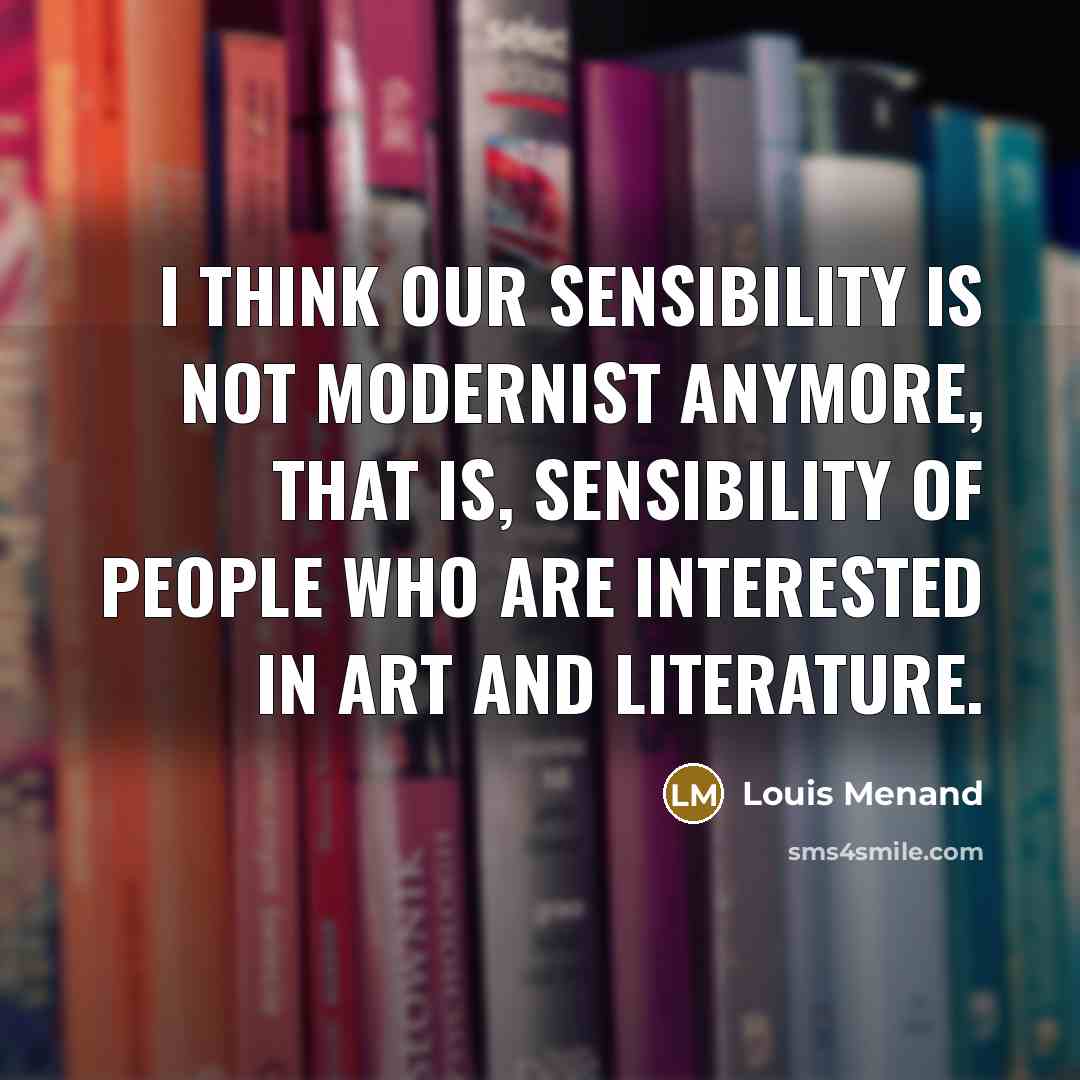 “I think our sensibility is not modernist anymore, that is,…” quote by Louis Menand