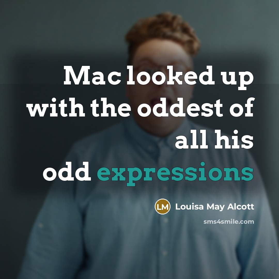 “Mac looked up with the oddest of all his odd…” quote by Louisa May Alcott