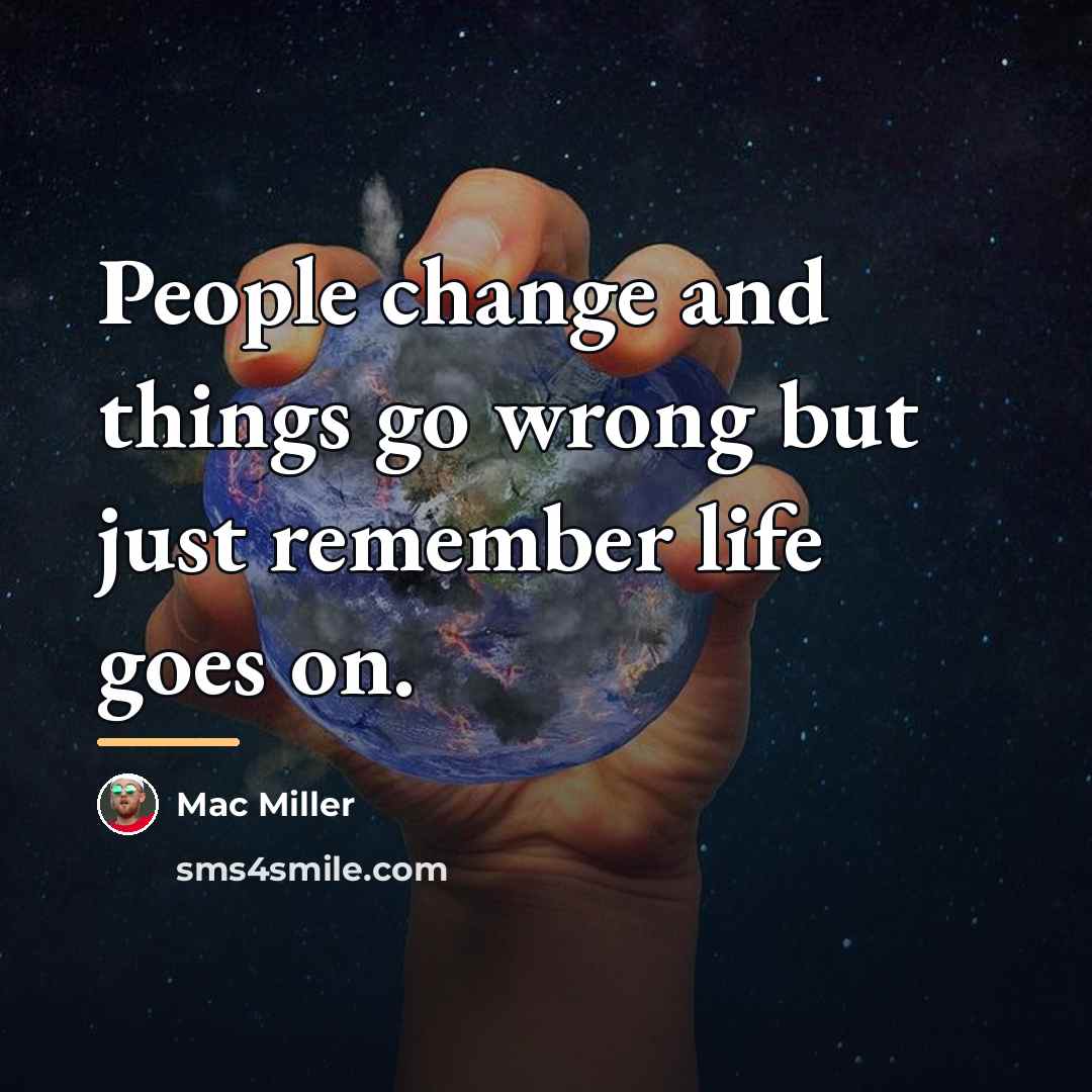 “People change and things go wrong but just remember life…” quote by Mac Miller