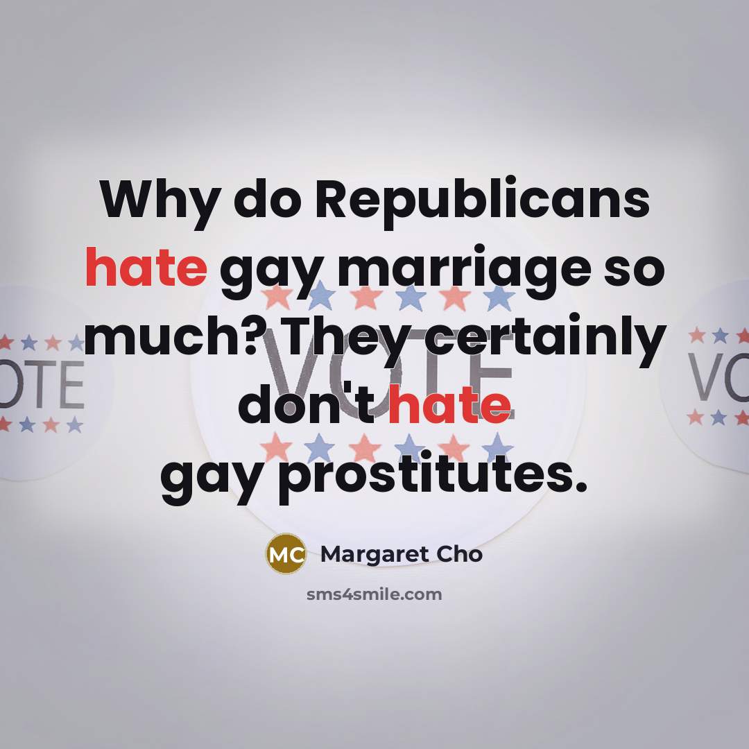 “Why do Republicans hate gay marriage so much? They certainly…” quote by Margaret Cho