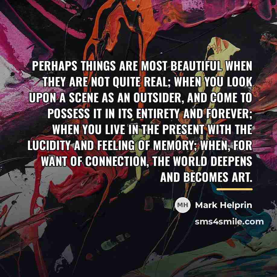 “Perhaps things are most beautiful when they are not quite…” quote by Mark Helprin