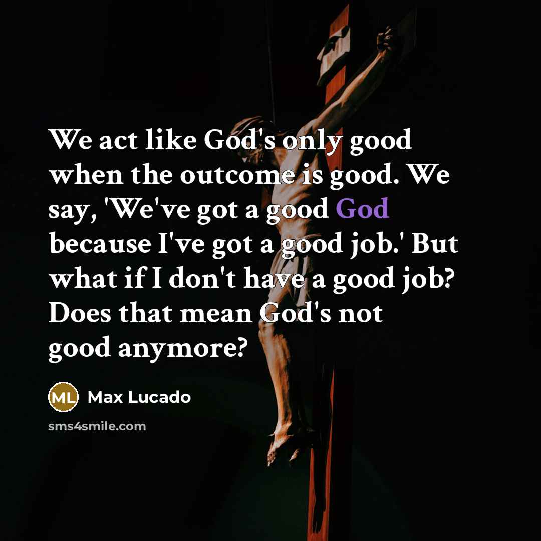“We act like God's only good when the outcome is…” quote by Max Lucado