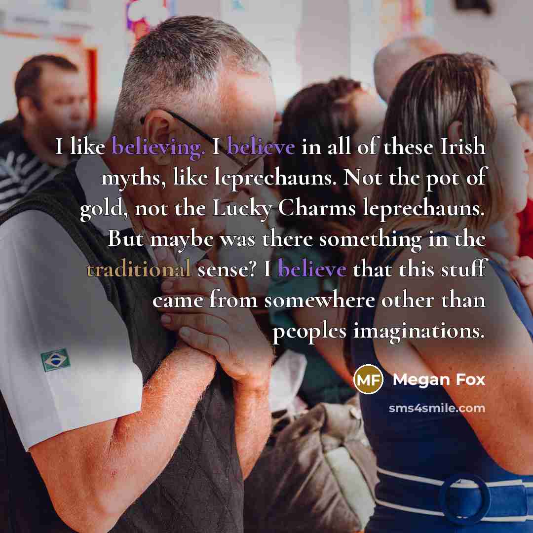 “I like believing. I believe in all of these Irish…” quote by Megan Fox
