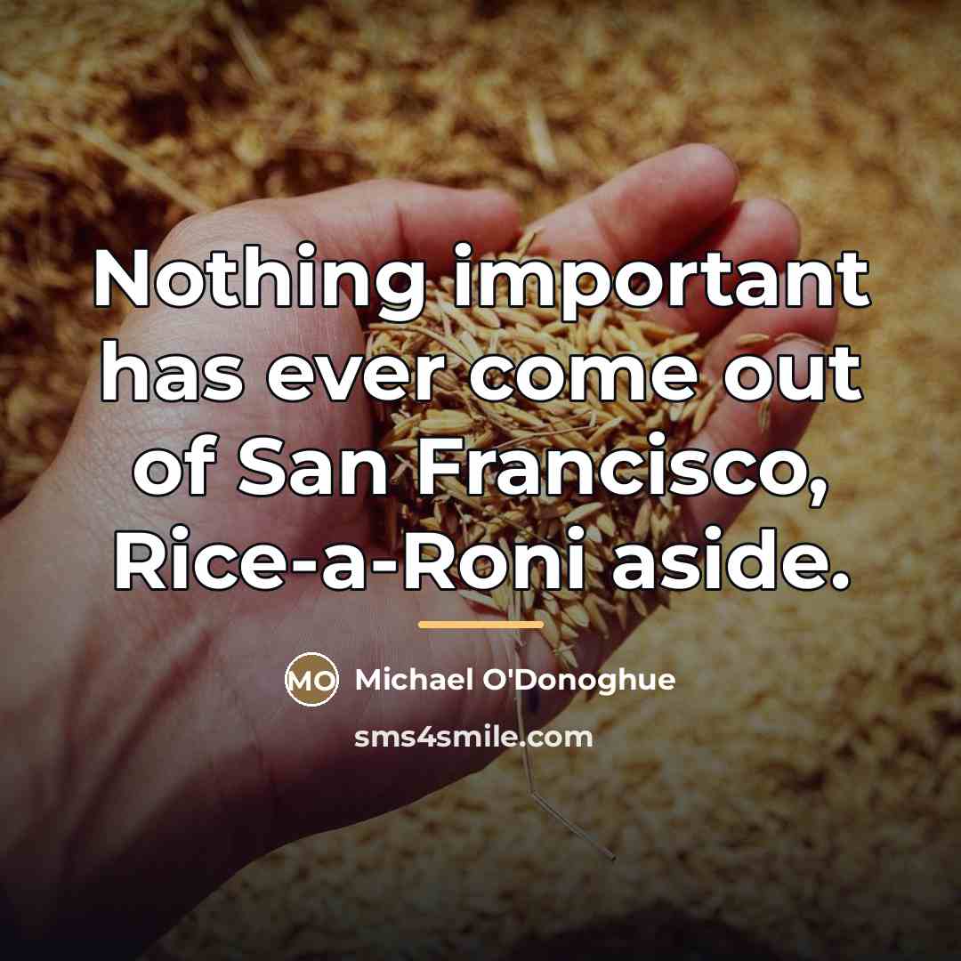 “Nothing important has ever come out of San Francisco, Rice-a-Roni…” quote by Michael O'Donoghue