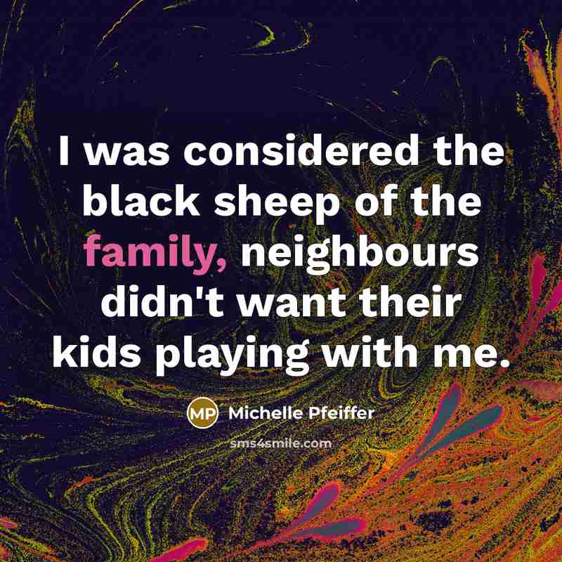 “I was considered the black sheep of the family, neighbours…” quote by Michelle Pfeiffer