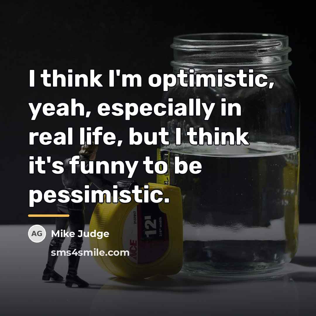 “I think I'm optimistic, yeah, especially in real life, but…” quote by Mike Judge