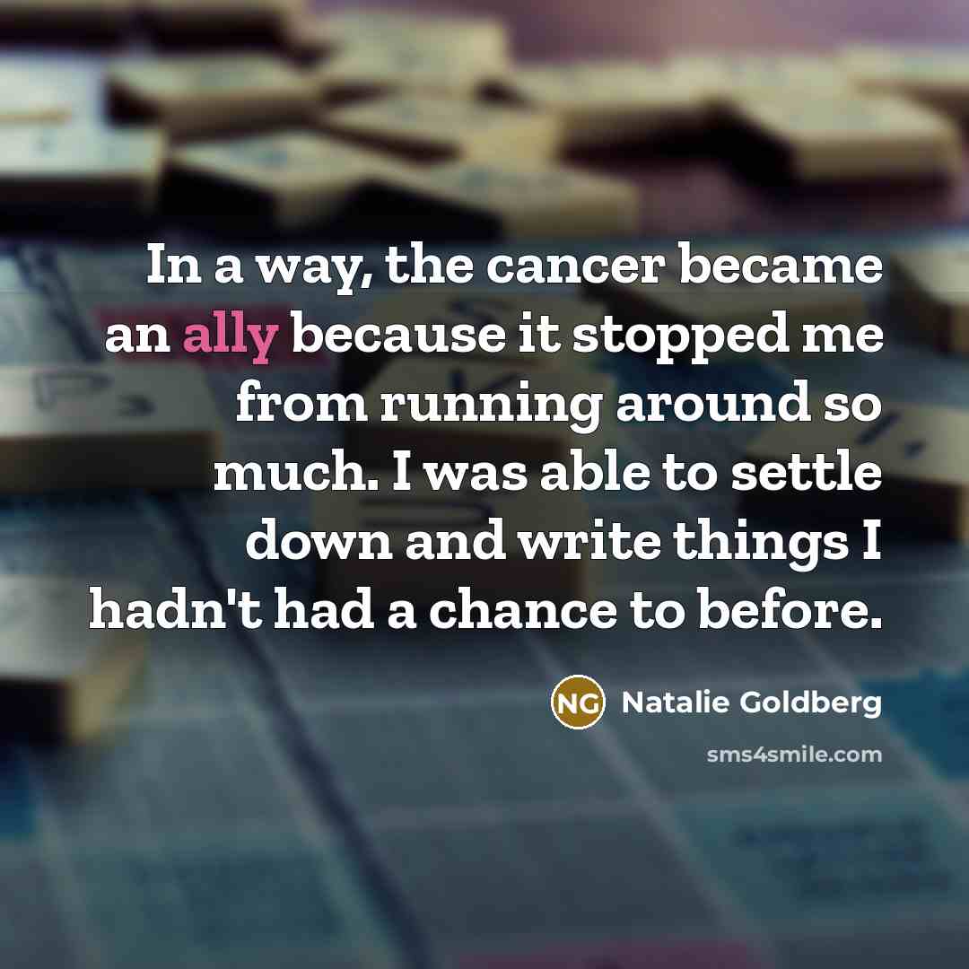 “In a way, the cancer became an ally because it…” quote by Natalie Goldberg