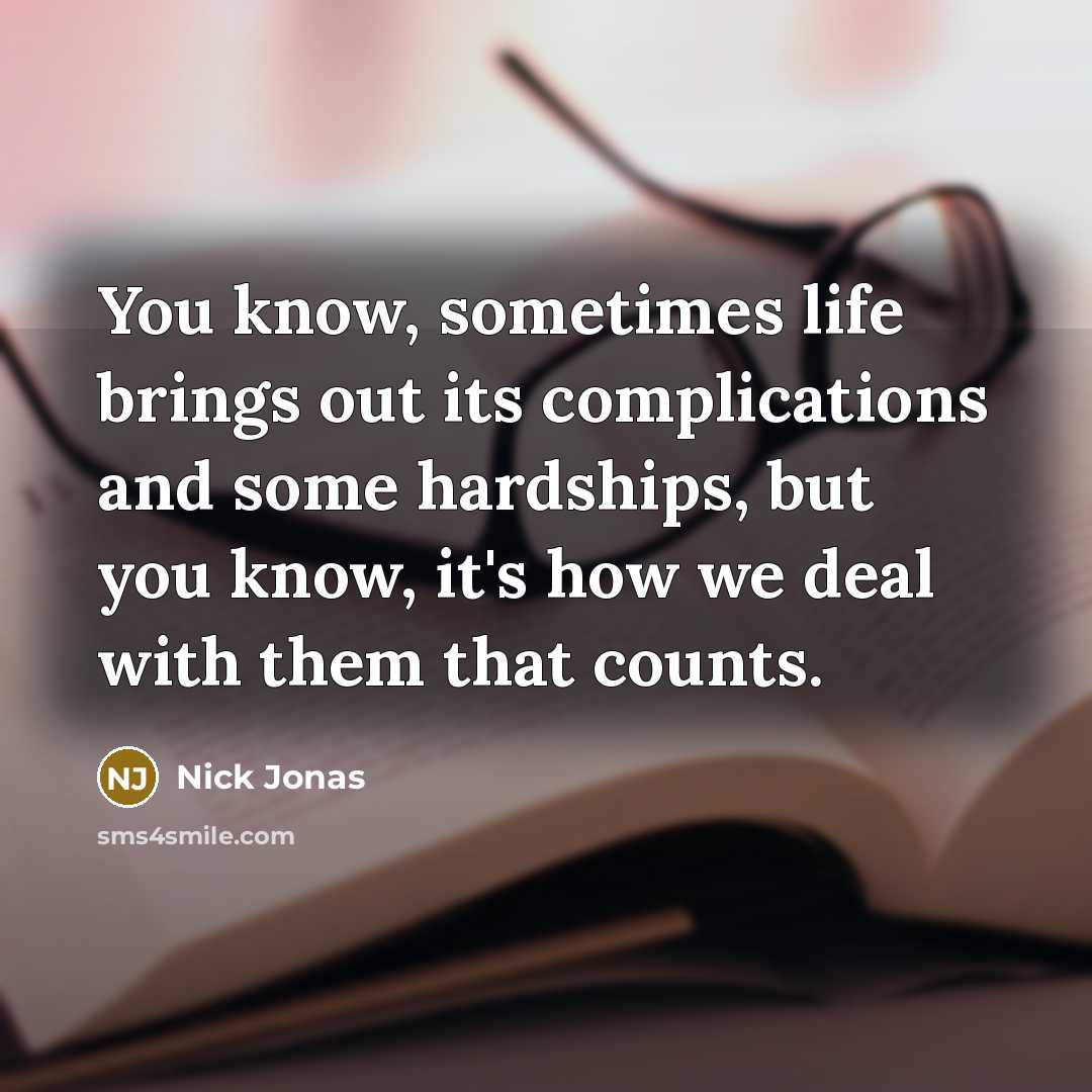 “You know, sometimes life brings out its complications and some hardships, but you know, it's how we deal with them that counts.” quote by Nick Jonas