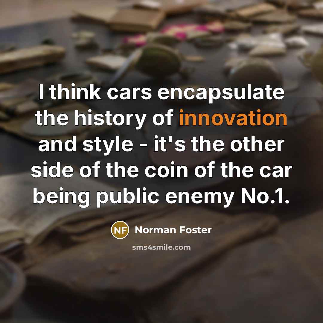 “I think cars encapsulate the history of innovation and style…” quote by Norman Foster