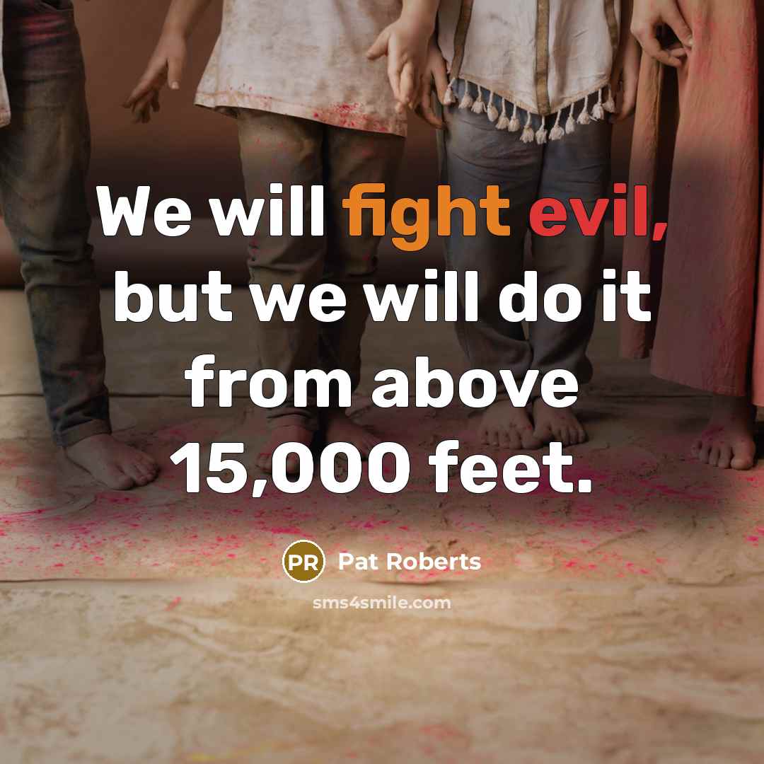 “We will fight evil, but we will do it from…” quote by Pat Roberts