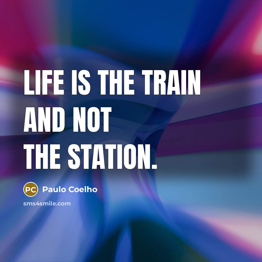 “Life is the train and not the station.…” quote by Paulo Coelho