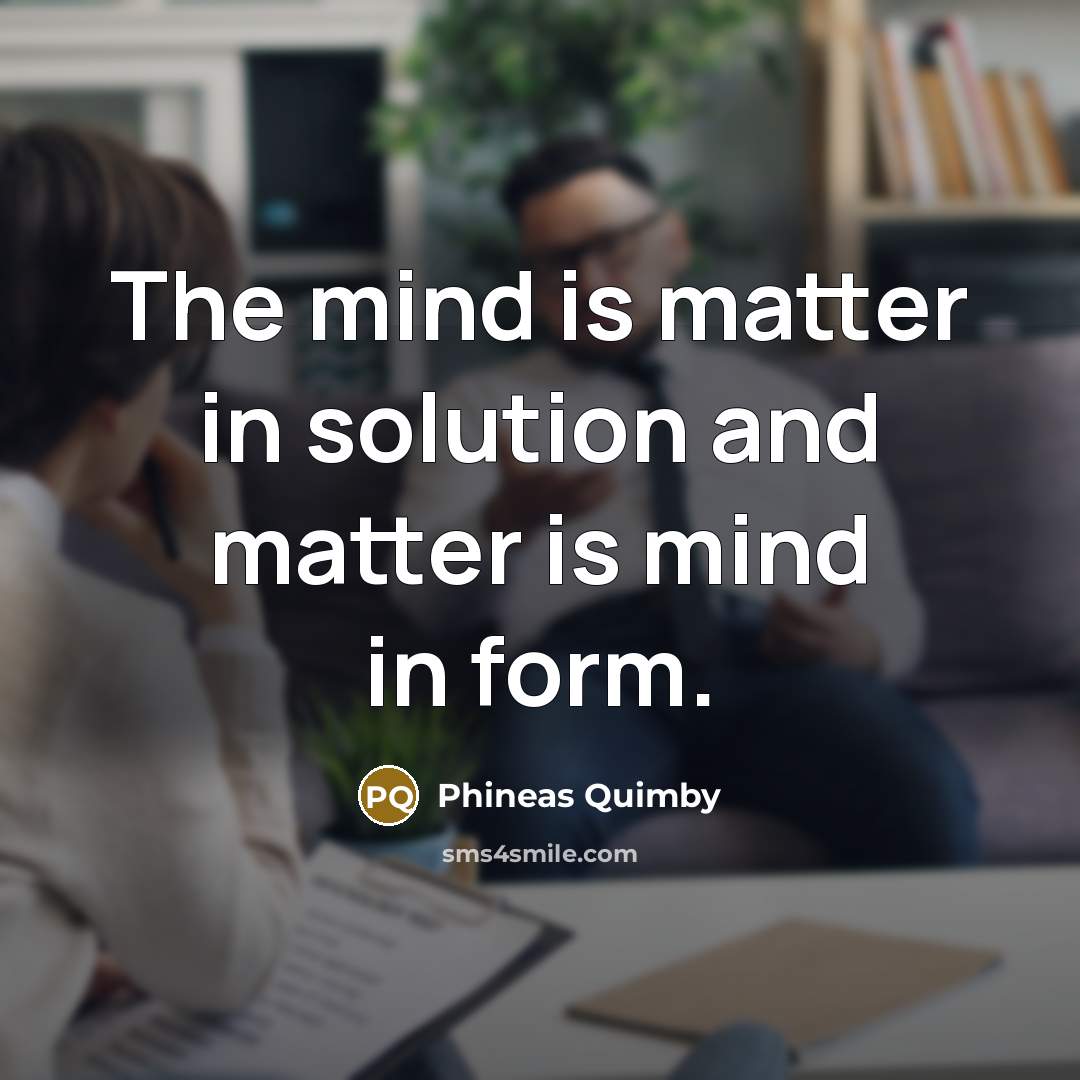 “The mind is matter in solution and matter is mind in form.” quote by Phineas Quimby