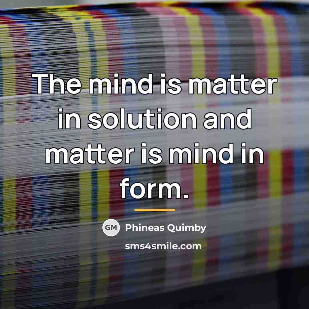 “The mind is matter in solution and matter is mind…” quote by Phineas Quimby