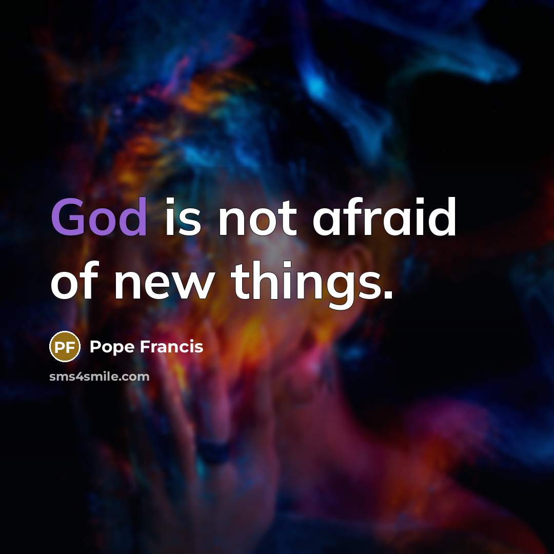 “God is not afraid of new things.…” quote by Pope Francis