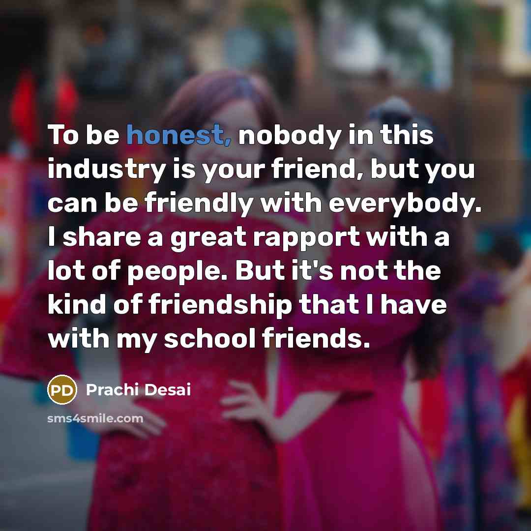 “To be honest, nobody in this industry is your friend,…” quote by Prachi Desai