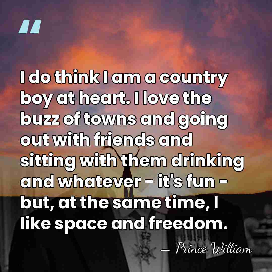 I do think I am a country boy at heart. I love&hellip; - Prince William