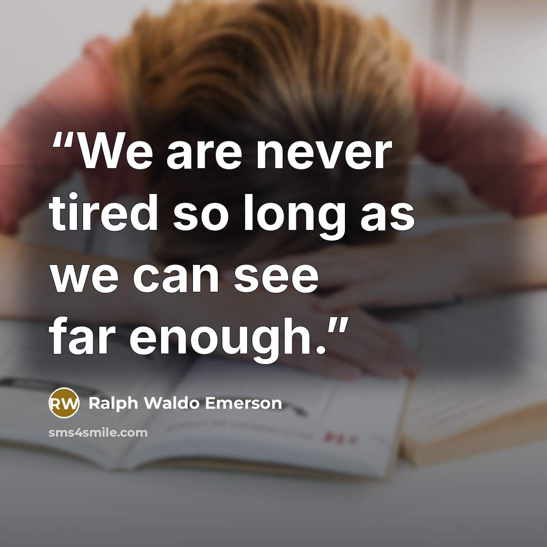 “We are never tired so long as we can see far enough.” quote by Ralph Waldo Emerson