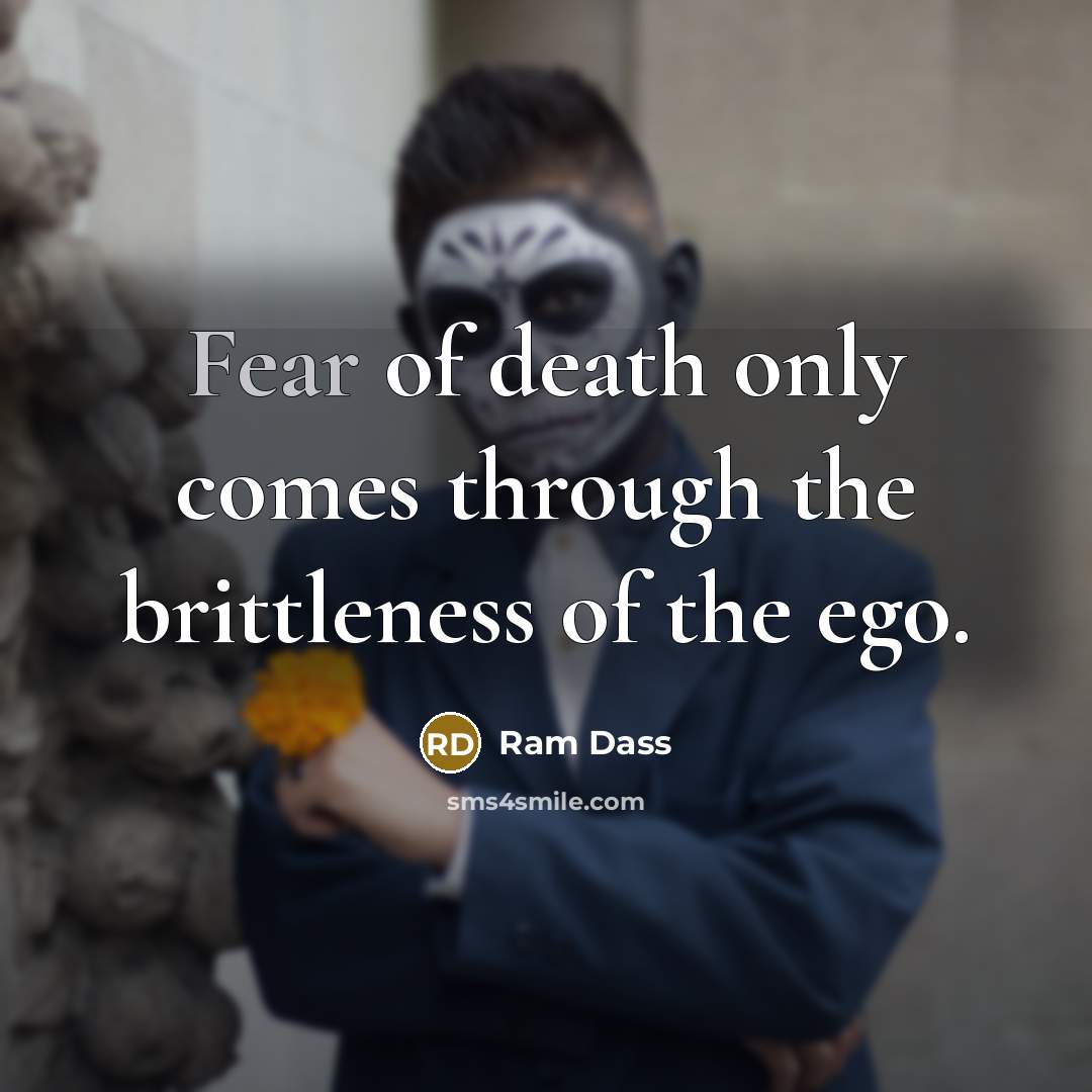 “Fear of death only comes through the brittleness of the…” quote by Ram Dass