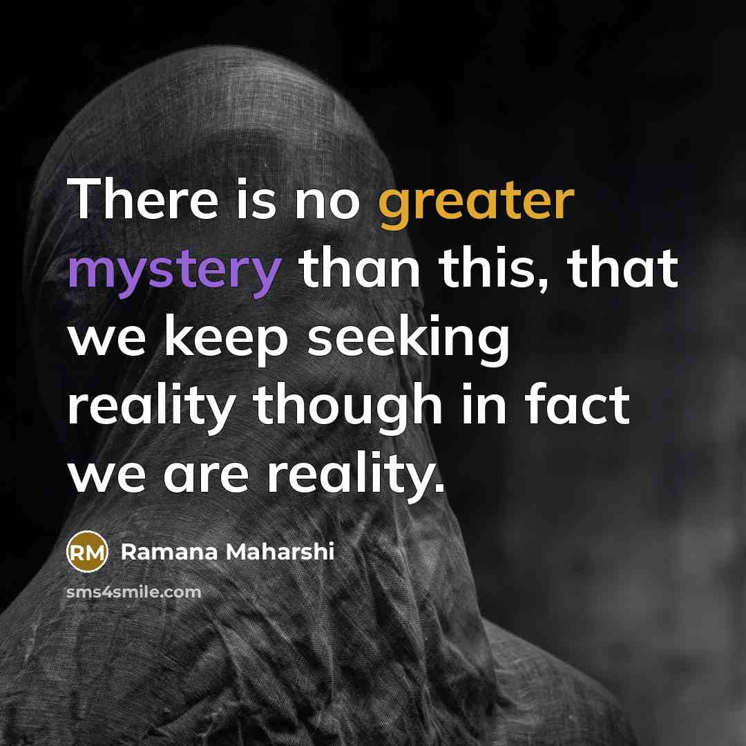 “There is no greater mystery than this, that we keep…” quote by Ramana Maharshi