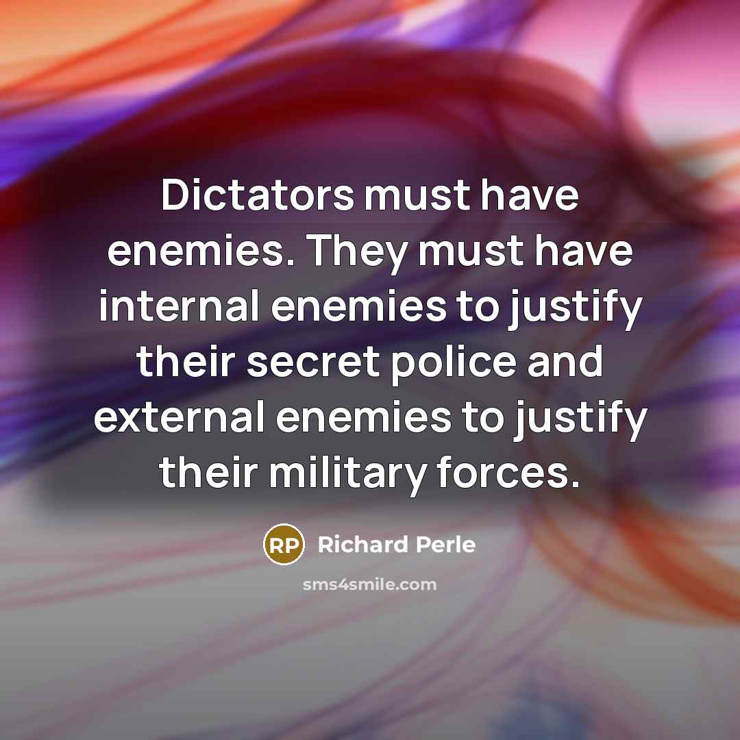 “Dictators must have enemies. They must have internal enemies to…” quote by Richard Perle