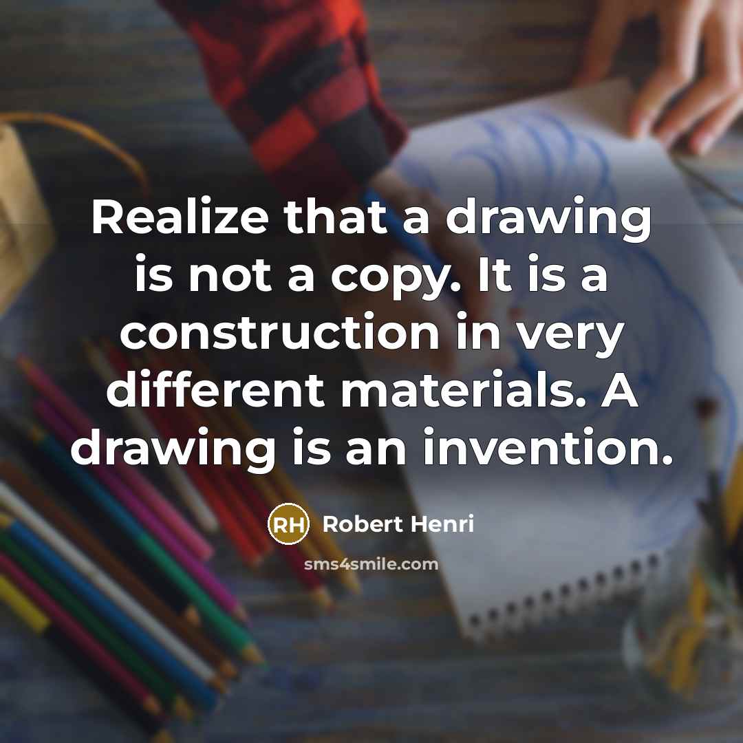 “Realize that a drawing is not a copy. It is a construction in very different materials. A drawing is an invention.” quote by Robert Henri