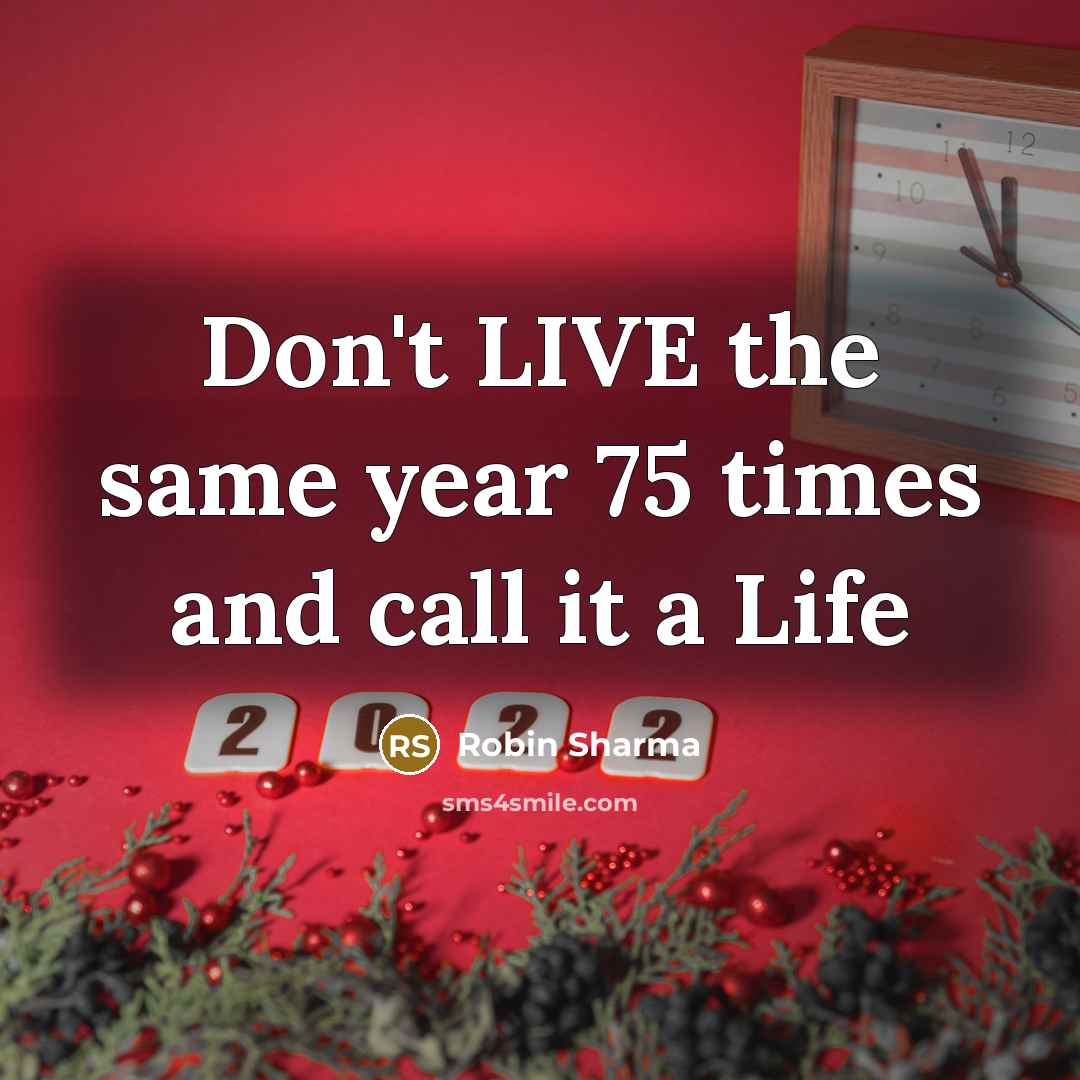 “Don't LIVE the same year 75 times and call it…” quote by Robin Sharma