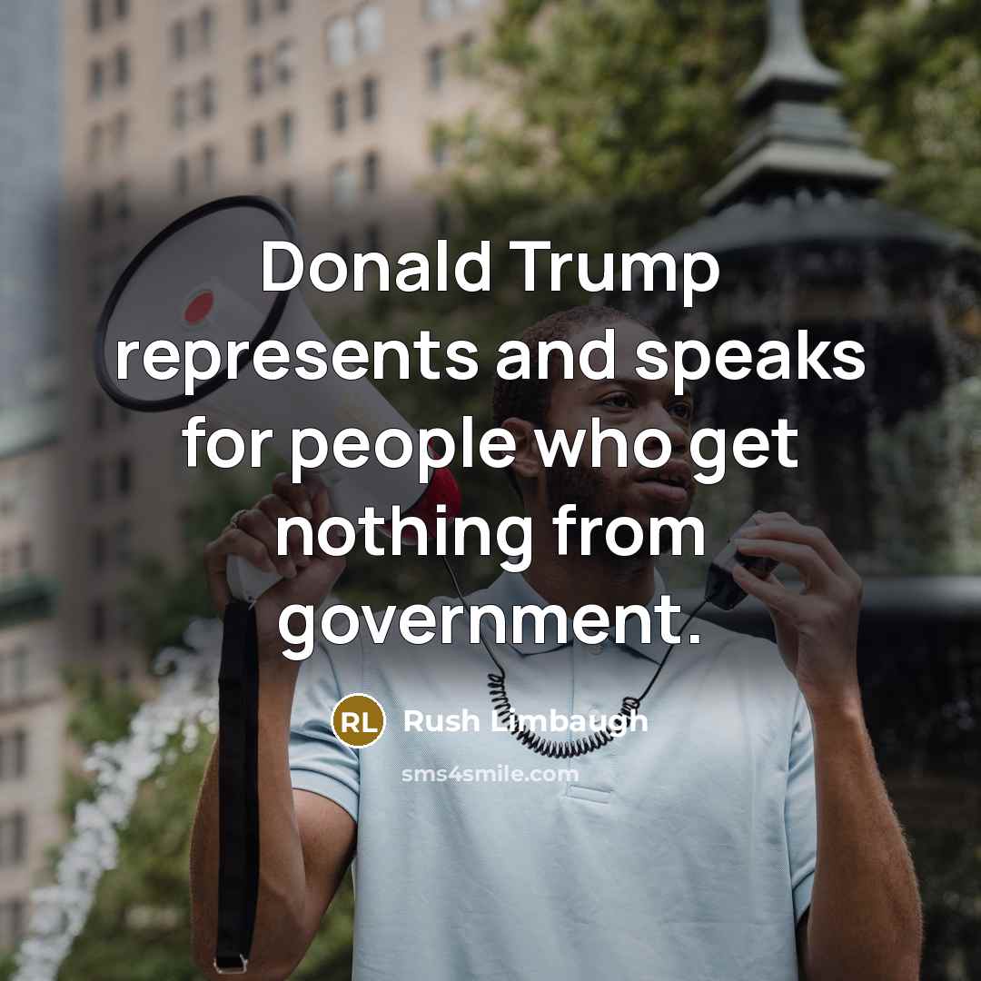 “Donald Trump represents and speaks for people who get nothing from government.” quote by Rush Limbaugh