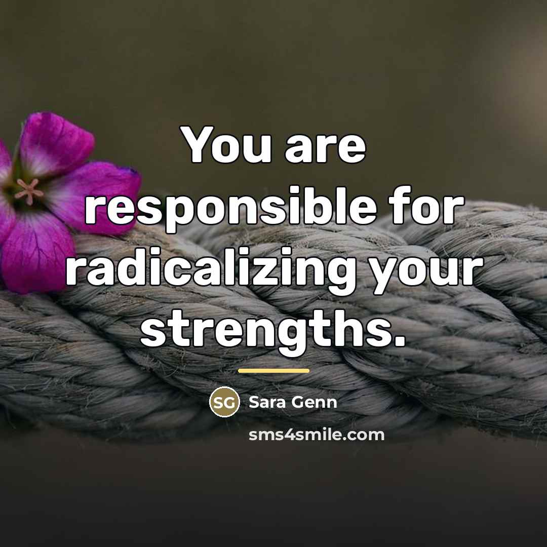 “You are responsible for radicalizing your strengths.…” quote by Sara Genn