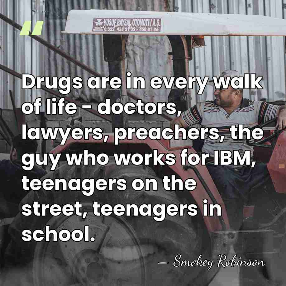 Drugs are in every walk of life - doctors, lawyers, preachers, the&hellip; - Smokey Robinson