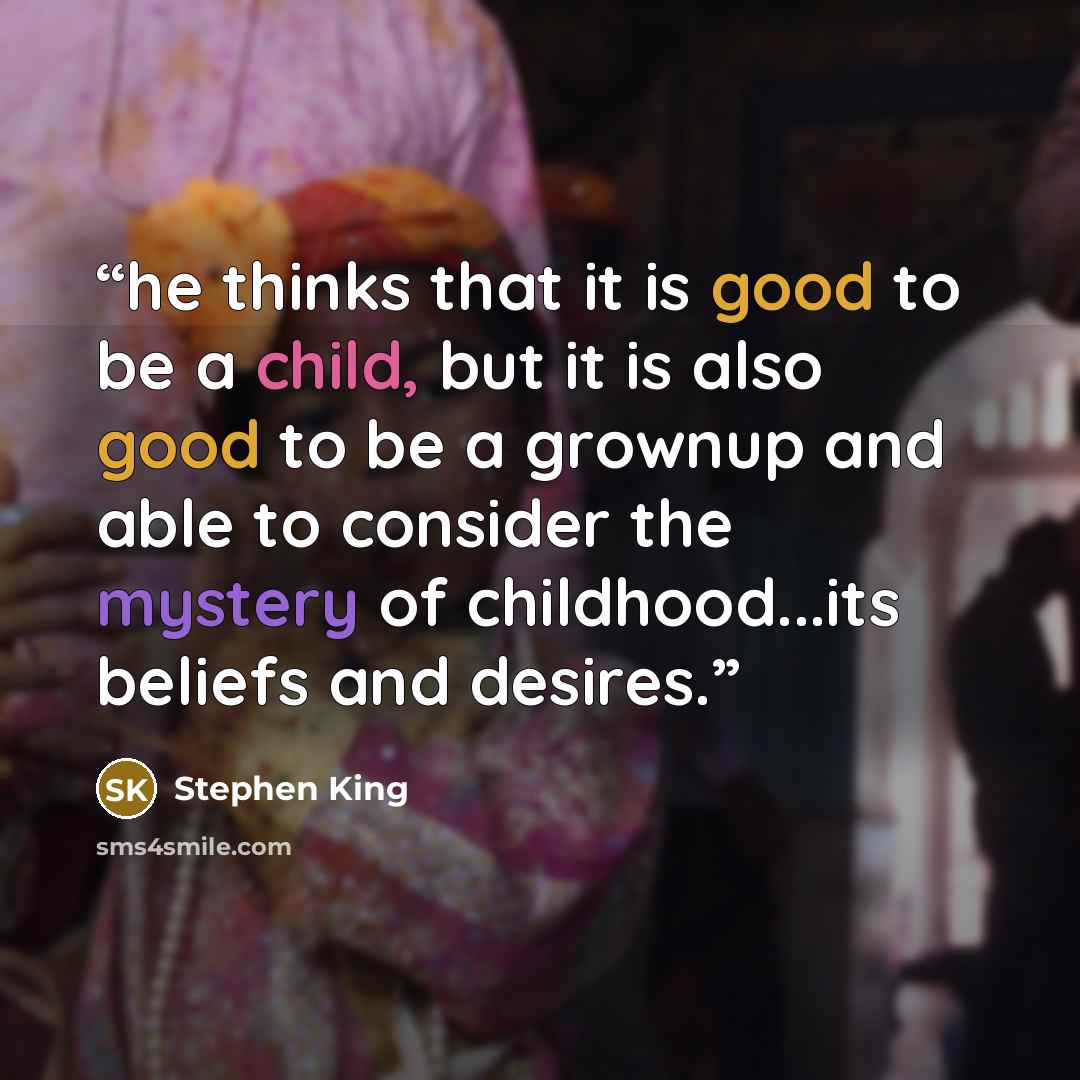 “he thinks that it is good to be a child, but it is also good to be a grownup and able to consider the mystery of childhood...its beliefs and desires.” quote by Stephen King