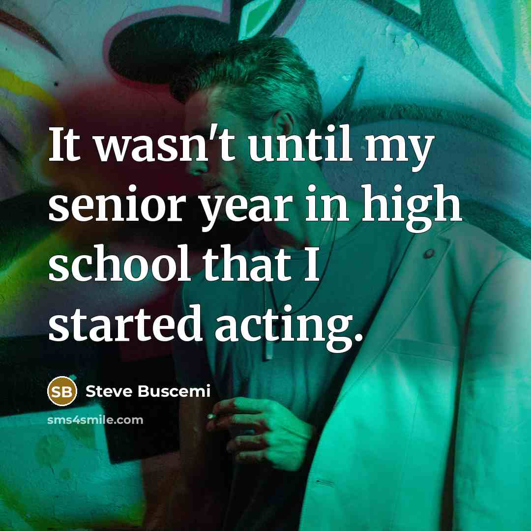 “It wasn't until my senior year in high school that…” quote by Steve Buscemi