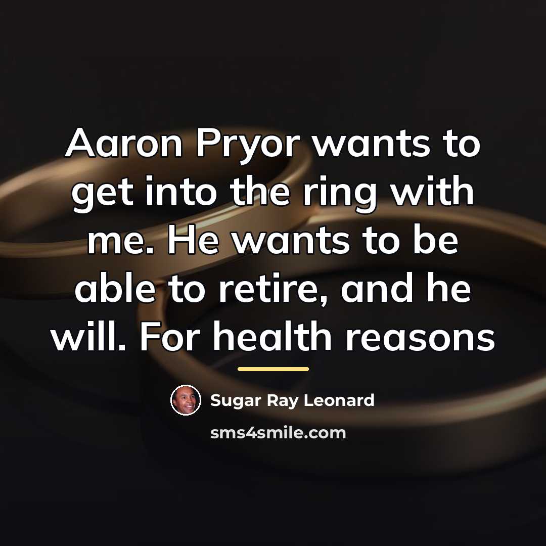 “Aaron Pryor wants to get into the ring with me.…” quote by Sugar Ray Leonard