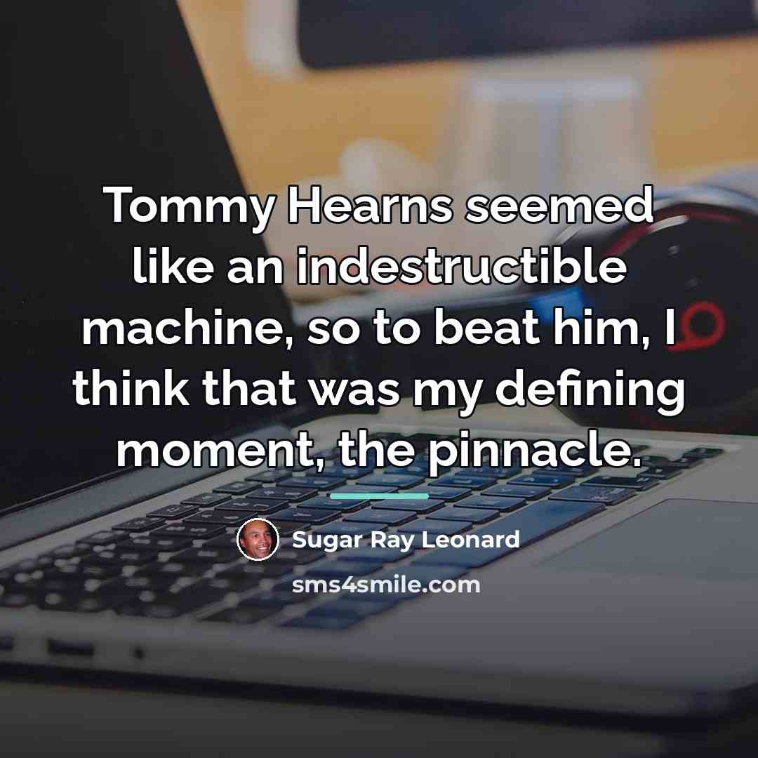 “Tommy Hearns seemed like an indestructible machine, so to beat…” quote by Sugar Ray Leonard