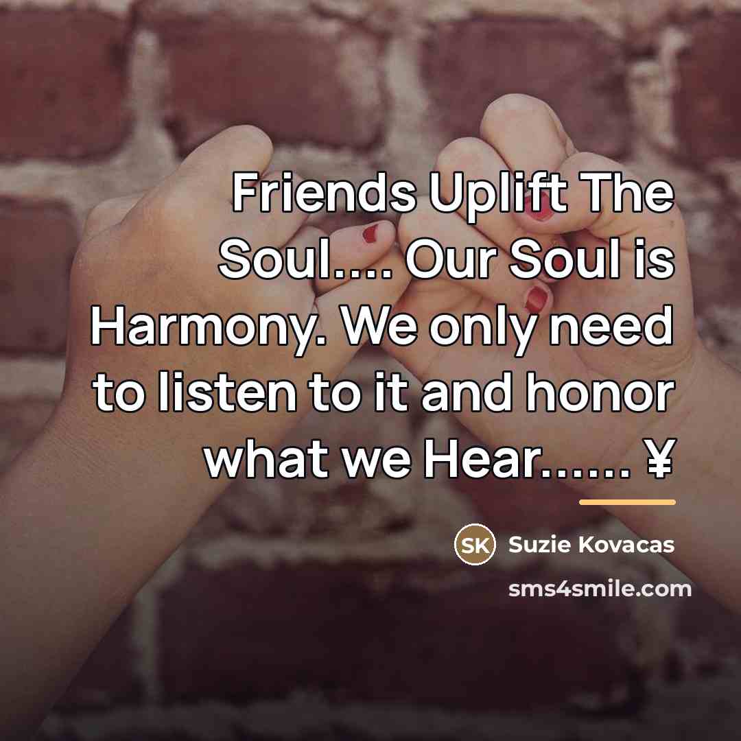 “Friends Uplift The Soul.... Our Soul is Harmony. We only…” quote by Suzie Kovacas