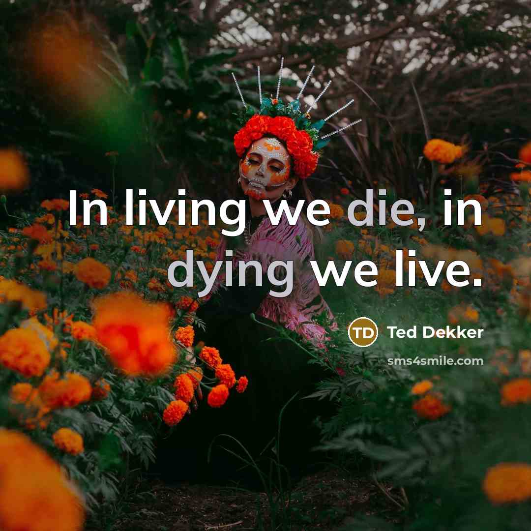 “In living we die, in dying we live.…” quote by Ted Dekker