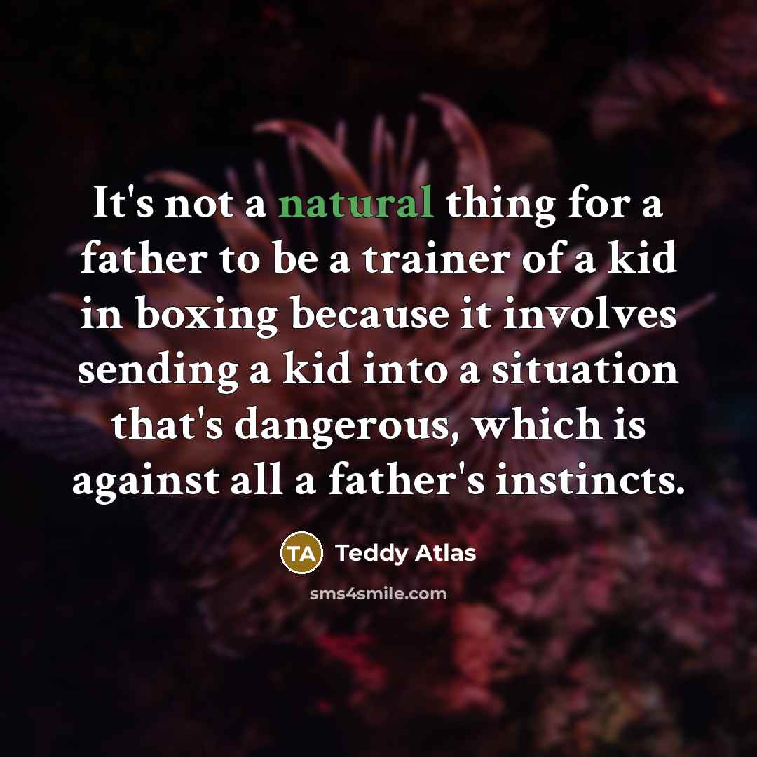 “It's not a natural thing for a father to be…” quote by Teddy Atlas