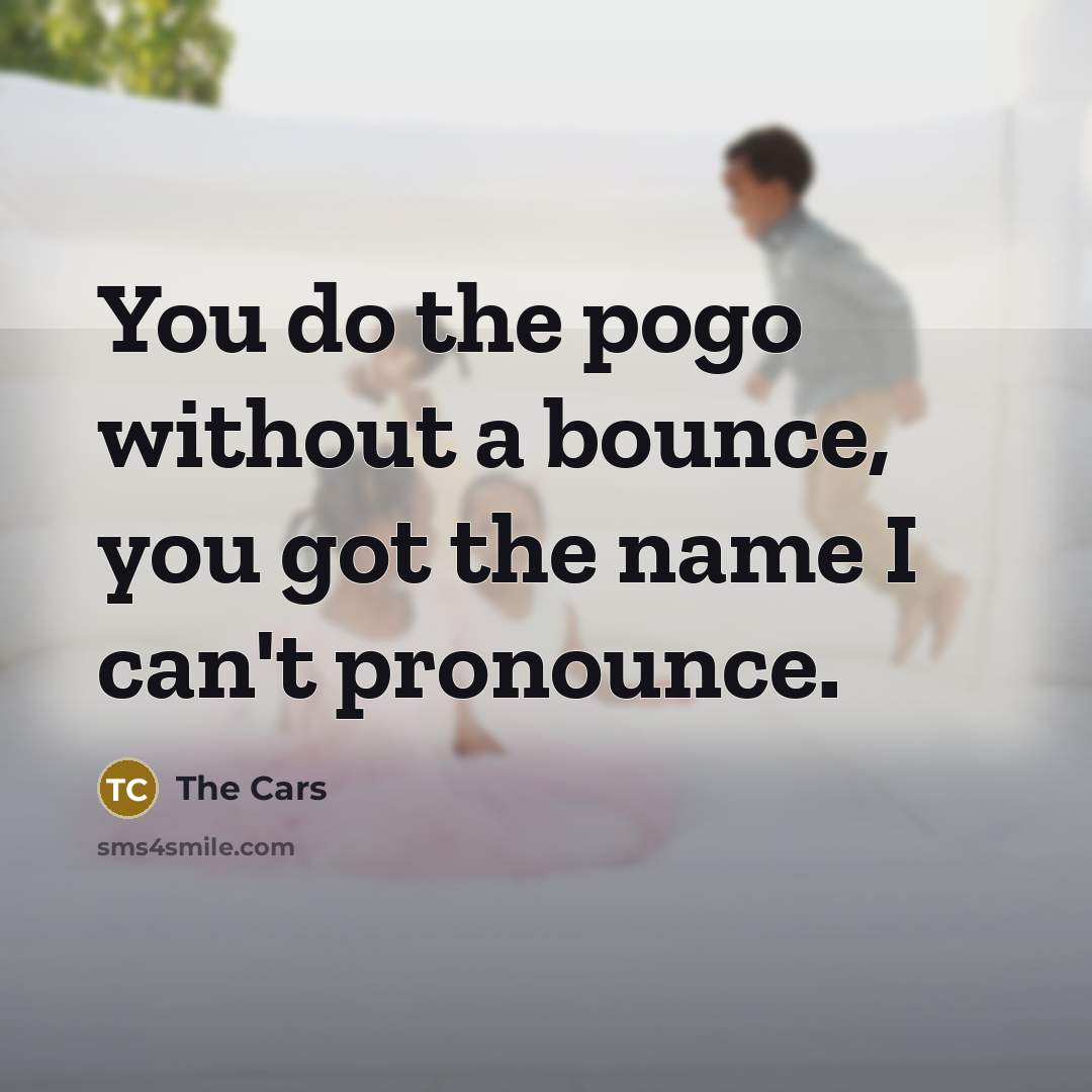 “You do the pogo without a bounce, you got the…” quote by The Cars