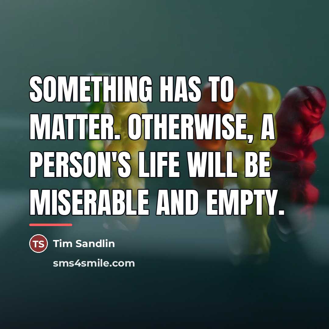 “Something has to matter. Otherwise, a person's life will be…” quote by Tim Sandlin
