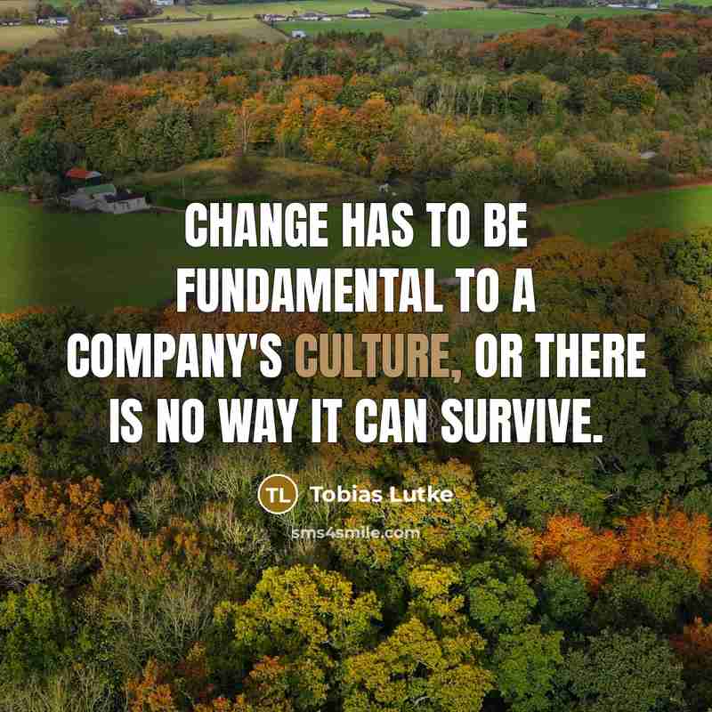 “Change has to be fundamental to a company's culture, or…” quote by Tobias Lutke