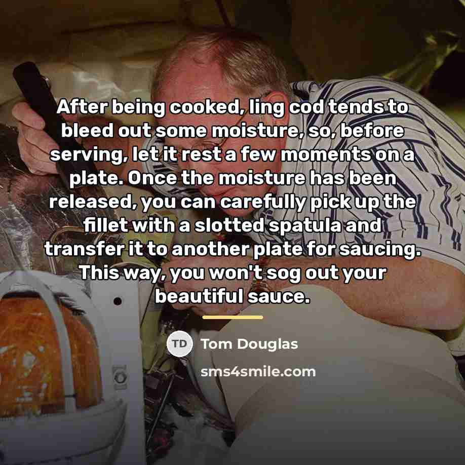 “After being cooked, ling cod tends to bleed out some…” quote by Tom Douglas