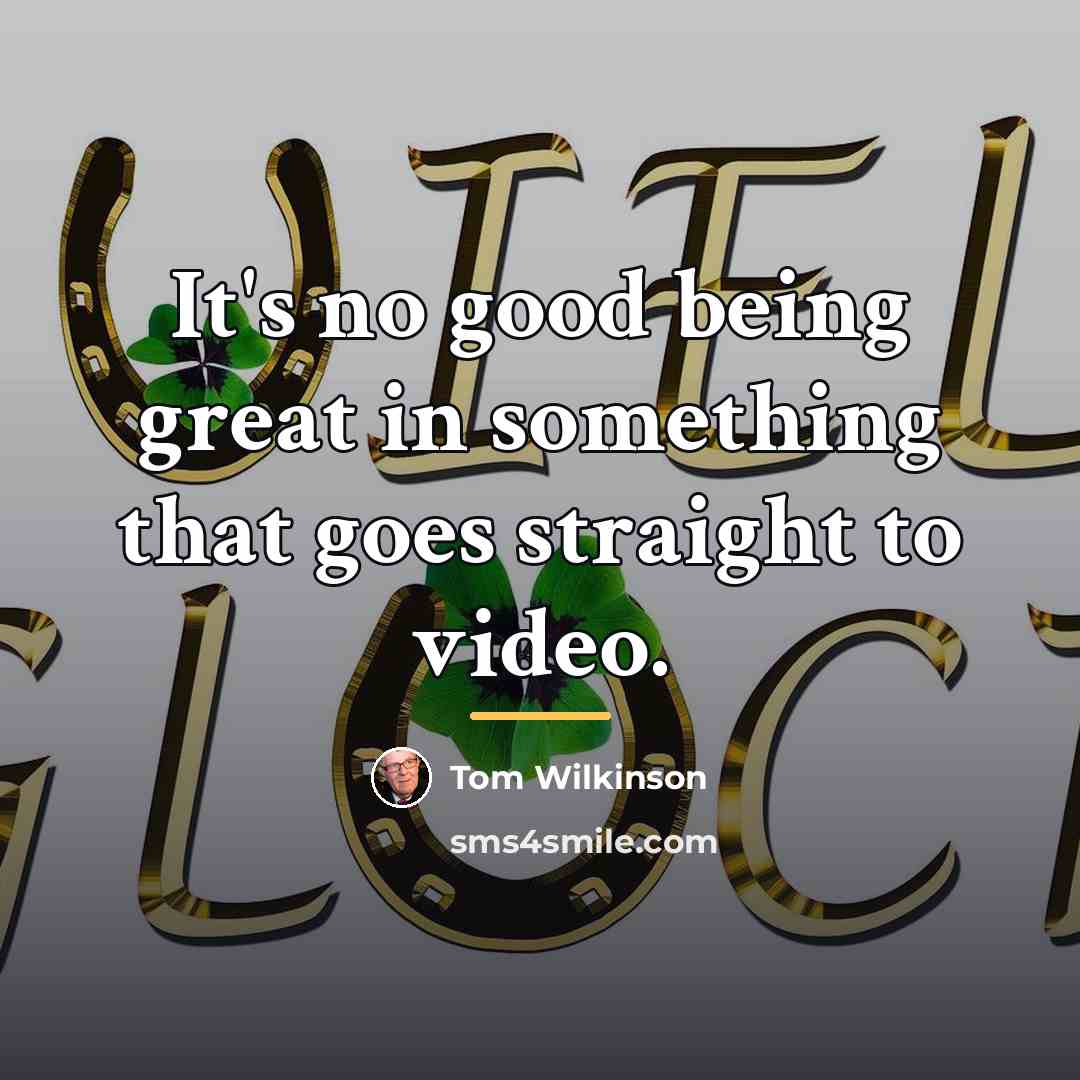 “It's no good being great in something that goes straight…” quote by Tom Wilkinson